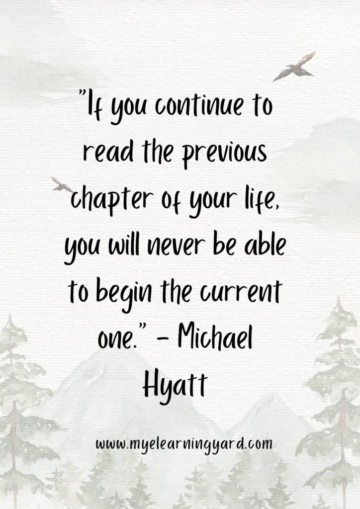 If you continue to read the previous chapter of your life, you will never be able to begin the current one.