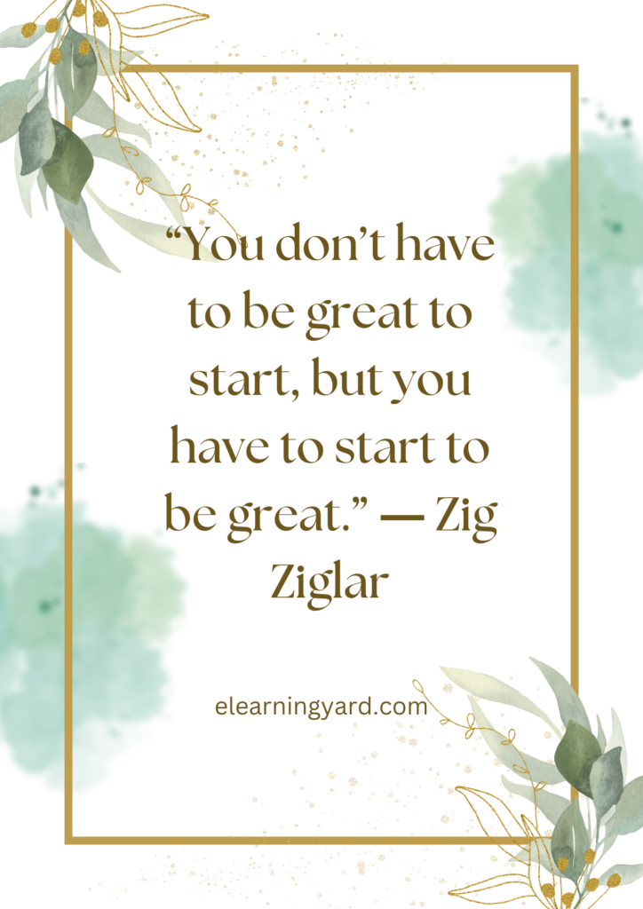 You don’t have to be great to start, but you have to start to be great.