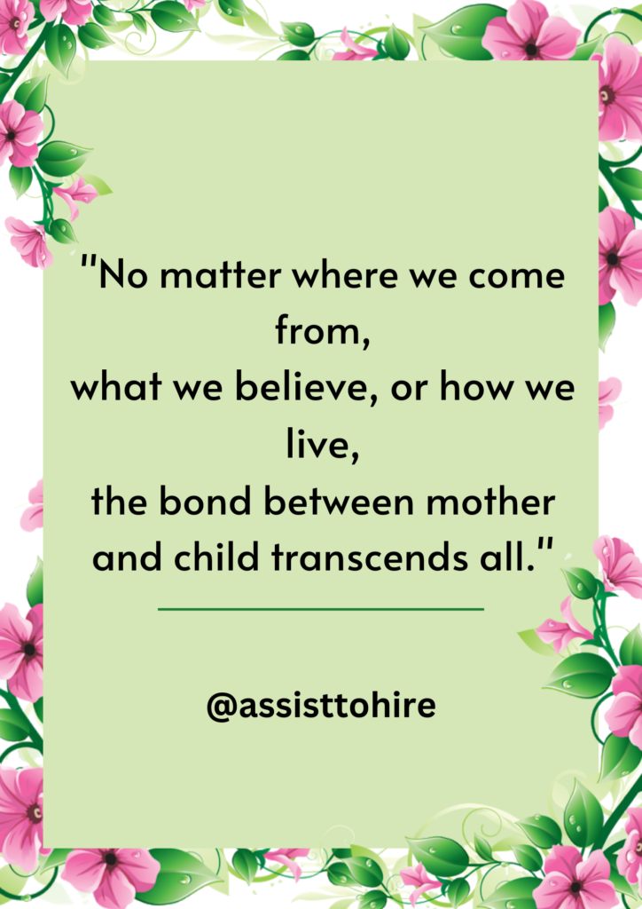 No matter where we come from, what we believe, or how we live, the bond between mother and child transcends all.