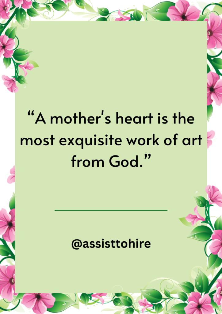 A mother's heart is the most exquisite work of art from God.