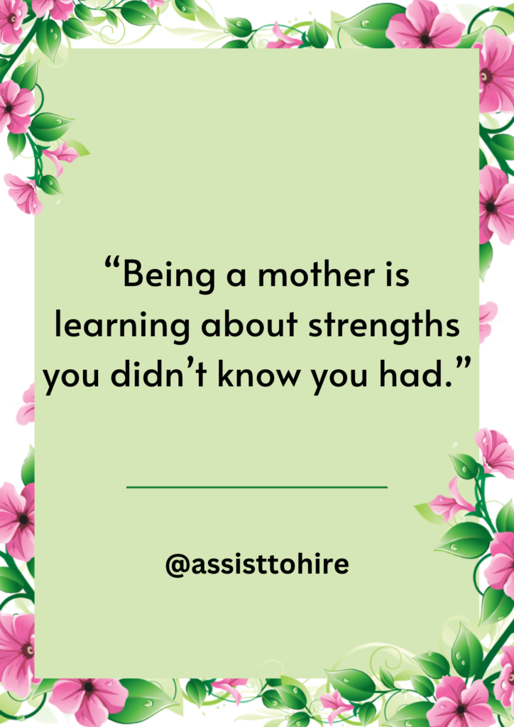 Being a mother is learning about strengths you didn’t know you had.