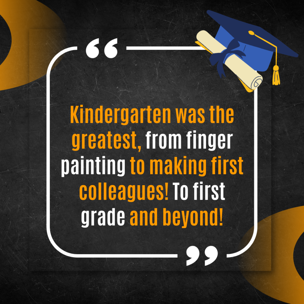 Kindergarten was the greatest, from finger painting to making first colleagues! To first grade and beyond!