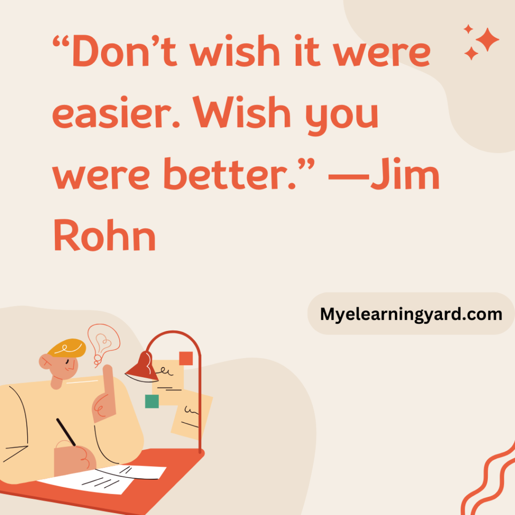 “Don’t wish it were easier. Wish you were better.” ―Jim Rohn