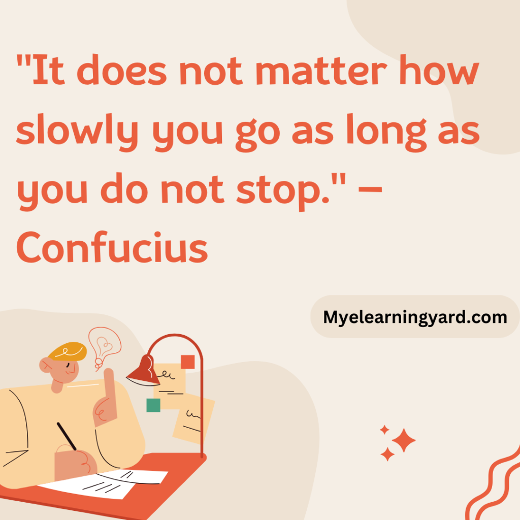 "It does not matter how slowly you go as long as you do not stop." – Confucius
