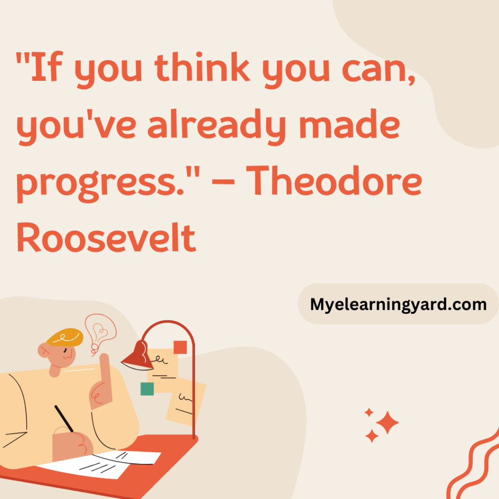 "If you think you can, you've already made progress." – Theodore Roosevelt