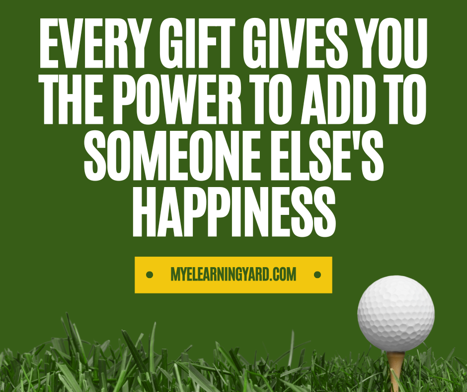 Every gift gives you the power to add to someone else's happiness