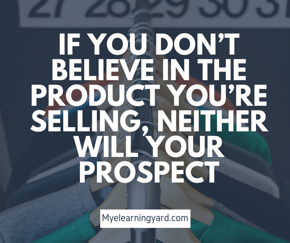 If you don’t believe in the product you’re selling, neither will your prospect