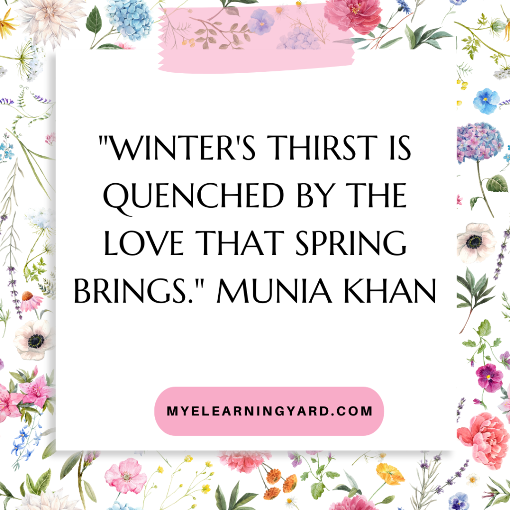 "Winter's thirst is quenched by the love that spring brings." Munia Khan