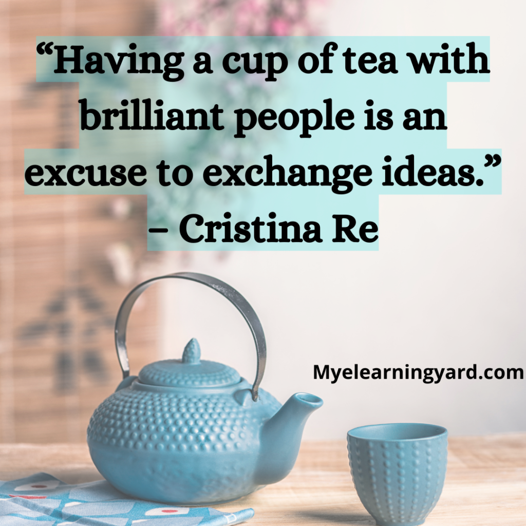 “Having a cup of tea with brilliant people is an excuse to exchange ideas.” – Cristina Re