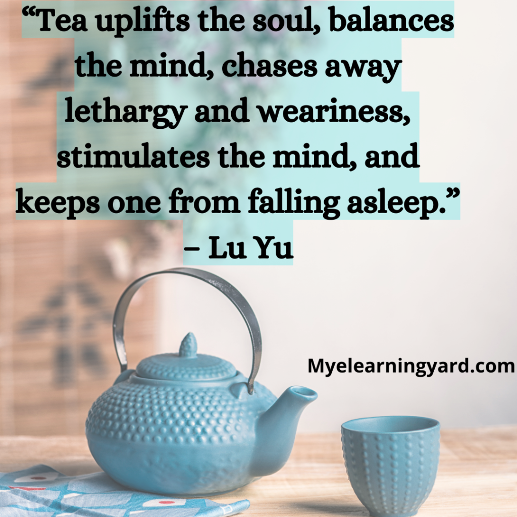 “Tea uplifts the soul, balances the mind, chases away lethargy and weariness, stimulates the mind, and keeps one from falling asleep.” – Lu Yu