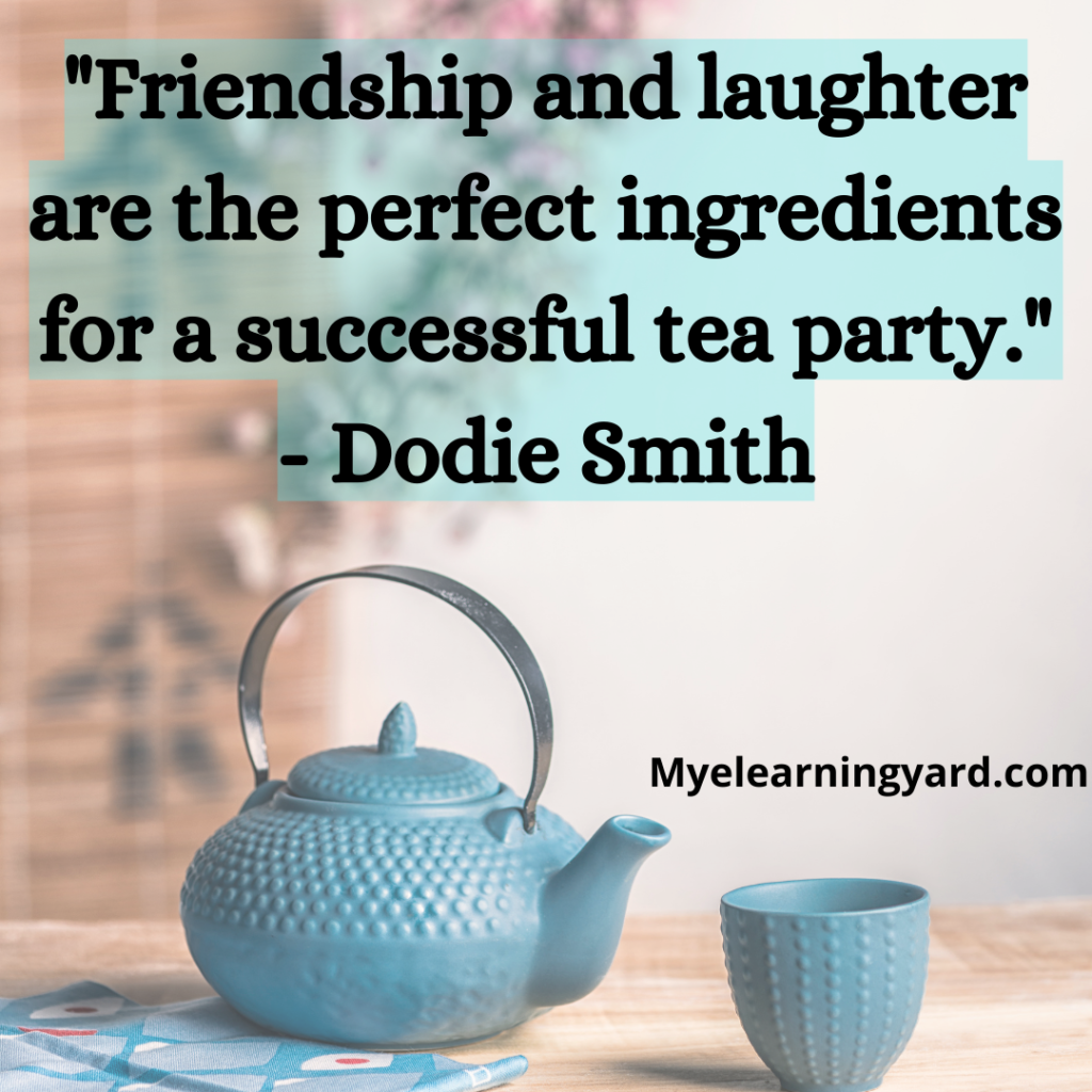 "Friendship and laughter are the perfect ingredients for a successful tea party." - Dodie Smith