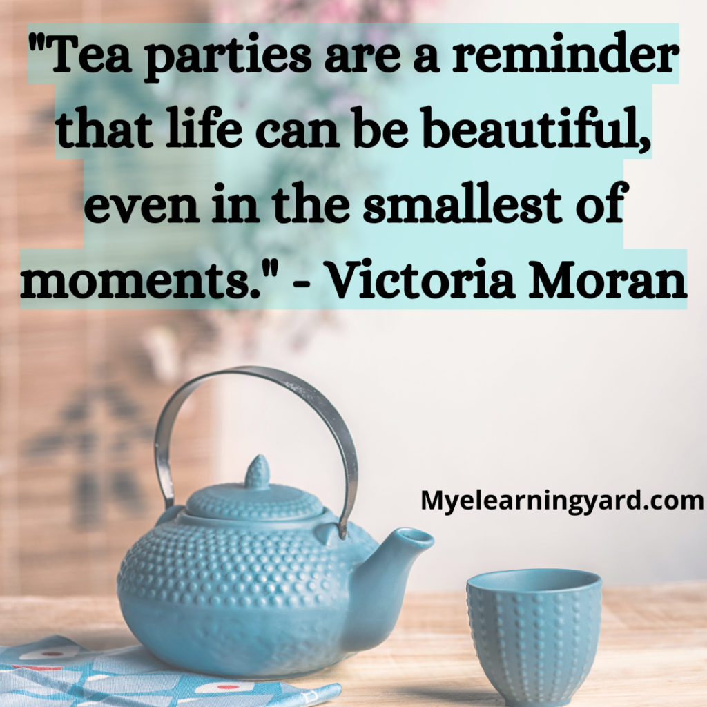 "Tea parties are a reminder that life can be beautiful, even in the smallest of moments." - Victoria Moran