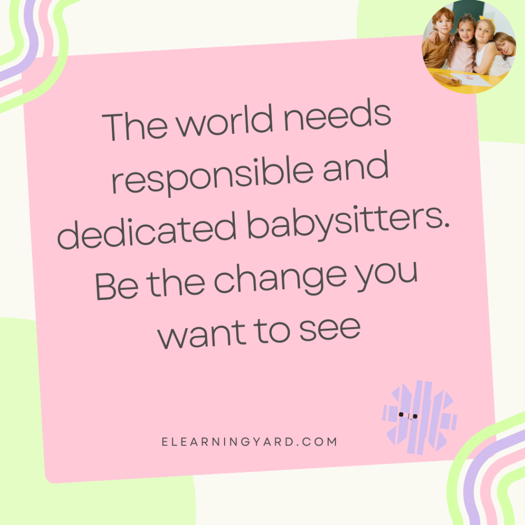 The world needs responsible and dedicated babysitters. Be the change you want to see