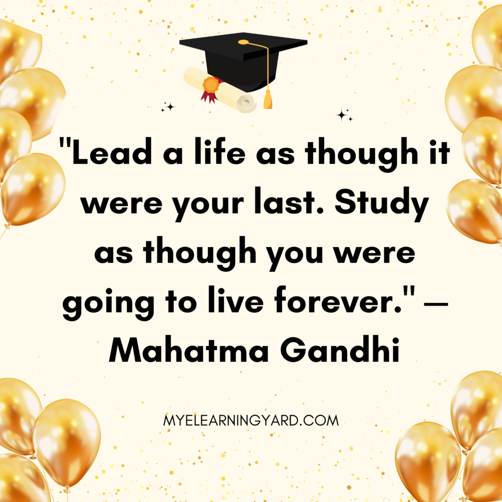 "Lead a life as though it were your last. Study as though you were going to live forever." — Mahatma Gandhi