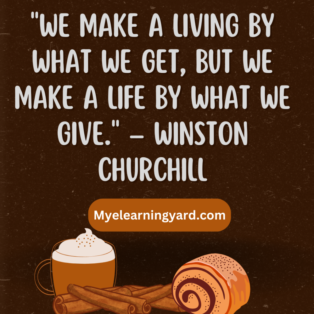 "We make a living by what we get, but we make a life by what we give." – Winston Churchill