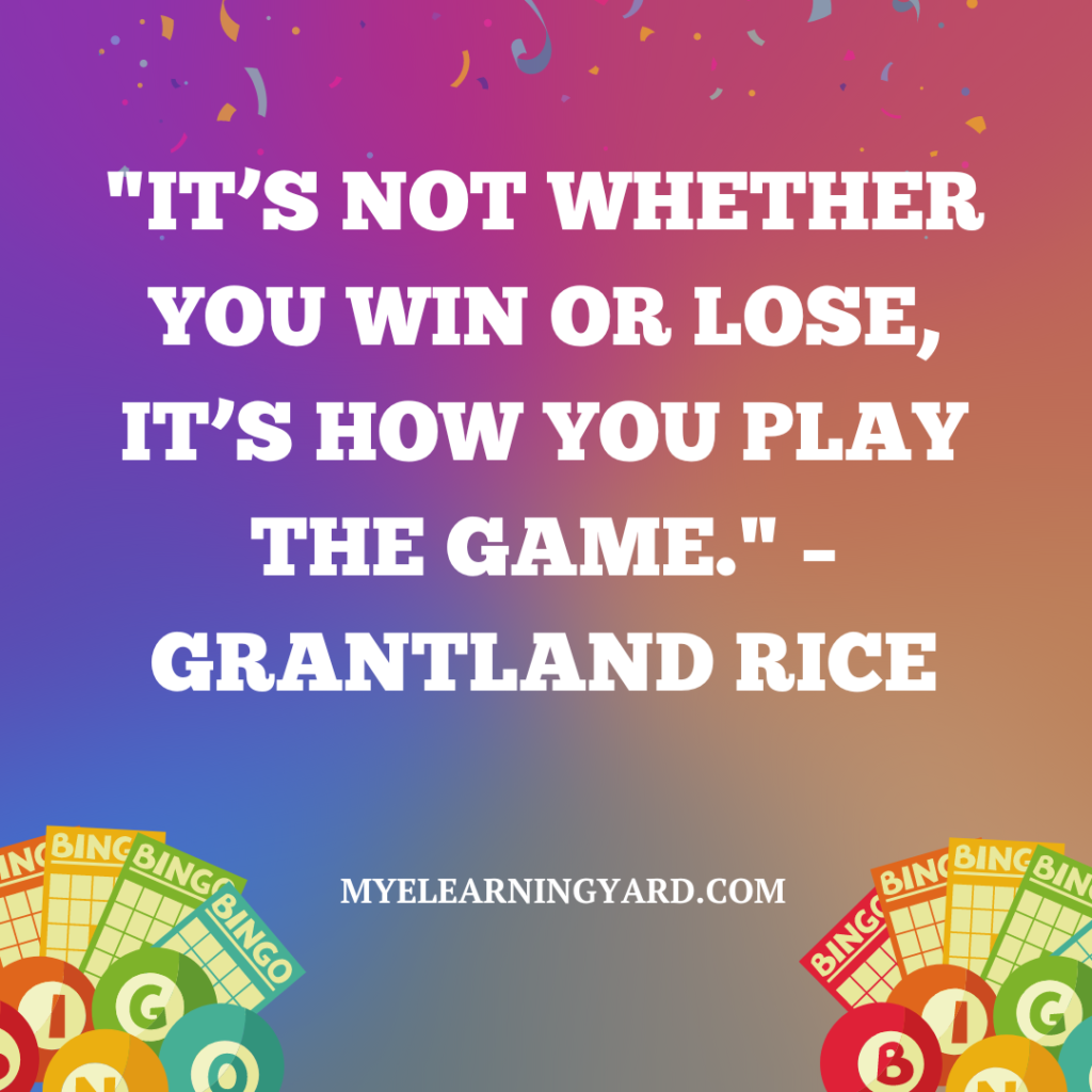 "It’s not whether you win or lose, it’s how you play the game." – Grantland Rice